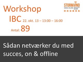 Workshop
IBC
Antal: 89
22. okt. 13 – 13:00 – 16:00
Sådan netværker du med
succes, on & offline
 