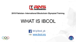 WHAT IS IBCOL
2019 Pakistan- International Blockchain Olympiad Training
bit.ly/ibcol_pk
www.ibcol.org
 