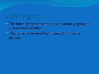 Summing Up The future progressive denotes an action as going on at some time in future This tense is also used for future action that is planned 