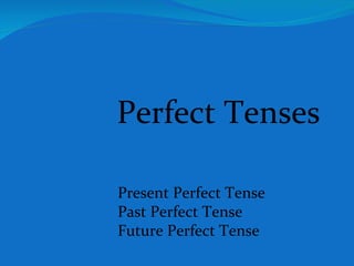 Perfect Tenses Present Perfect Tense Past Perfect Tense Future Perfect Tense 