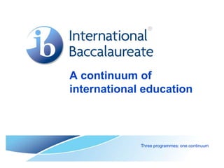 A continuum of
international education
Three programmes: one continuum
 