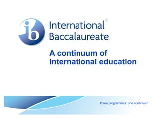 A continuum of international education Three programmes: one continuum 