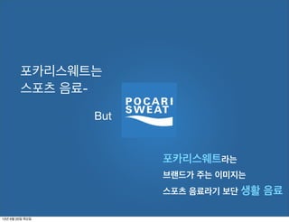 포카리스웨트는
스포츠 음료-
But
포카리스웨트라는
브랜드가 주는 이미지는
스포츠 음료라기 보단 생활 음료
13년 6월 20일 목요일
 