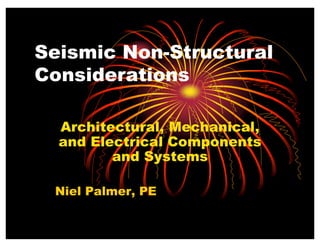 Seismic Non-Structural
Considerations
Architectural, Mechanical,
and Electrical Components
and Systems
Niel Palmer, PE
 