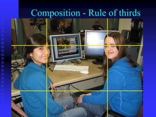 Composition - Rule of thirds
• 1/3 of the frame should be above
the eyes.
• 1/3 of the frame should be face
and shoulders.
• 1/3 of the frame should be lower
torso.
 