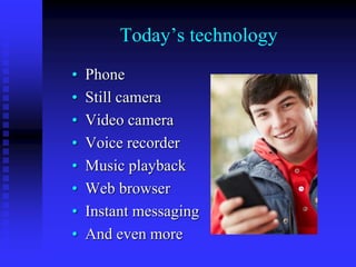 Today’s technology
• Phone
• Still camera
• Video camera
• Voice recorder
• Music playback
• Web browser
• Instant messagi...