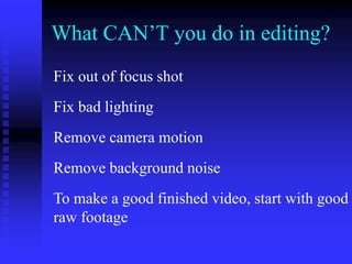 What CAN’T you do in editing?
Fix out of focus shot
Fix bad lighting
Remove camera motion
Remove background noise
To make a good finished video, start with good
raw footage
 