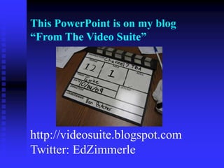 This PowerPoint is on my blog
“From The Video Suite”
http://videosuite.blogspot.com
Twitter: EdZimmerle
 