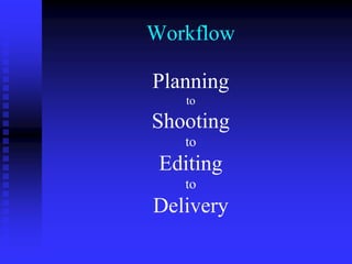 Workflow
Planning
to
Shooting
to
Editing
to
Delivery
 