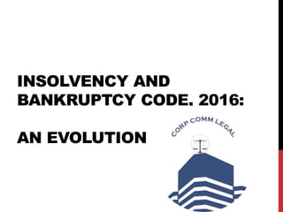 INSOLVENCY AND
BANKRUPTCY CODE, 2016:
AN EVOLUTION
 