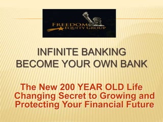 INFINITE BANKING BECOME YOUR OWN BANK The New 200 YEAR OLD Life                                      Changing Secret to Growing and                        Protecting Your Financial Future 