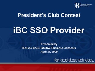 President’s Club Contest iBC SSO Provider Presented by  Melissa Mack, Intuitive Business Concepts April 27, 2009 