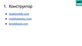 1. Конструктор
● dudamobile.com
● mobilizetoday.com
● bmobilized.com
 