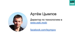 Артём Цымпов
Директор по технологиям в
www.eski.mobi
facebook.com/tsympov
 