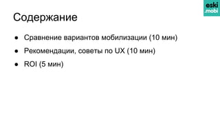 Содержание
● Сравнение вариантов мобилизации (10 мин)
● Рекомендации, советы по UX (10 мин)
● ROI (5 мин)
 