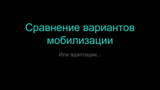 Сравнение вариантов
мобилизации
Или адаптации...
 