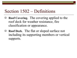 Section 1502 – Definitions Roof Covering .  The covering applied to the roof deck for weather resistance, fire classification or appearance. Roof Deck .  The flat or sloped surface not including its supporting members or vertical supports. 
