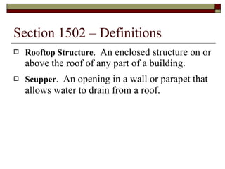 Section 1502 – Definitions Rooftop Structure .  An enclosed structure on or above the roof of any part of a building. Scupper .  An opening in a wall or parapet that allows water to drain from a roof. 