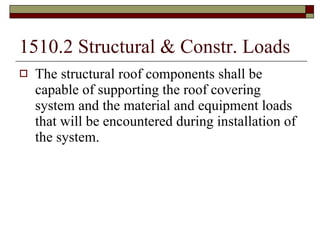 1510.2 Structural & Constr. Loads The structural roof components shall be capable of supporting the roof covering system and the material and equipment loads that will be encountered during installation of the system. 