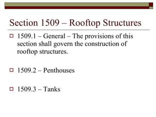 Section 1509 – Rooftop Structures 1509.1 – General – The provisions of this section shall govern the construction of rooftop structures. 1509.2 – Penthouses 1509.3 – Tanks 