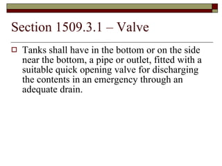 Section 1509.3.1 – Valve Tanks shall have in the bottom or on the side near the bottom, a pipe or outlet, fitted with a suitable quick opening valve for discharging the contents in an emergency through an adequate drain. 