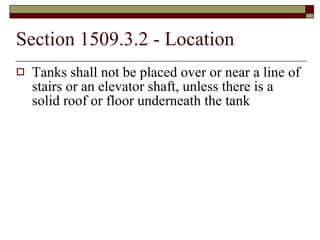 Section 1509.3.2 - Location Tanks shall not be placed over or near a line of stairs or an elevator shaft, unless there is a solid roof or floor underneath the tank 