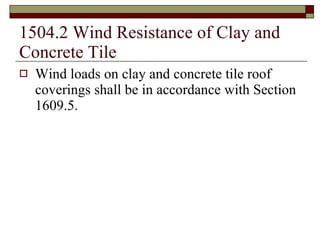 1504.2 Wind Resistance of Clay and Concrete Tile Wind loads on clay and concrete tile roof coverings shall be in accordance with Section 1609.5. 
