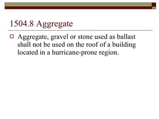 1504.8 Aggregate Aggregate, gravel or stone used as ballast shall not be used on the roof of a building located in a hurricane-prone region. 
