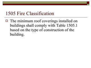 1505 Fire Classification The minimum roof coverings installed on buildings shall comply with Table 1505.1 based on the type of construction of the building. 