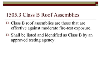 1505.3 Class B Roof Assemblies Class B roof assemblies are those that are effective against moderate fire-test exposure. Shall be listed and identified as Class B by an approved testing agency. 