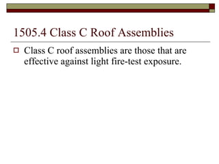 1505.4 Class C Roof Assemblies Class C roof assemblies are those that are effective against light fire-test exposure. 