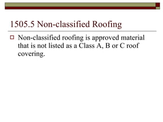1505.5 Non-classified Roofing Non-classified roofing is approved material that is not listed as a Class A, B or C roof covering. 