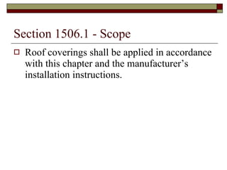 Section 1506.1 - Scope Roof coverings shall be applied in accordance with this chapter and the manufacturer’s installation instructions. 