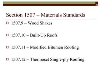 Section 1507 – Materials Standards 1507.9 – Wood Shakes 1507.10 – Built-Up Roofs 1507.11 – Modified Bitumen Roofing 1507.12 – Thermoset Single-ply Roofing  