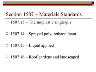 Section 1507 – Materials Standards 1507.13 – Thermoplastic single-ply 1507.14 – Sprayed polyurethane foam 1507.15 – Liquid applied 1507.16 – Roof gardens and landscaped  
