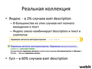Реальная коллекция 
• Яндекс - в 2% случаев взят description 
– В большинстве из этих случаев нет полного 
вхождения в текст 
– Яндекс смело комбинирует description и текст в 
сниппетах 
• Гугл – в 60% случаев взят description 
 