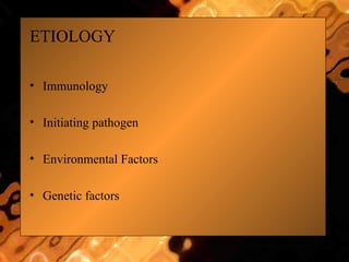 ETIOLOGY
• Immunology
• Initiating pathogen
• Environmental Factors
• Genetic factors
 
