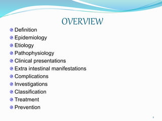 OVERVIEW
Definition
Epidemiology
Etiology
Pathophysiology
Clinical presentations
Extra intestinal manifestations
Complications
Investigations
Classification
Treatment
Prevention
2
 