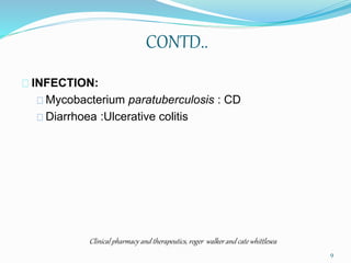 CONTD..
INFECTION:
Mycobacterium paratuberculosis : CD
Diarrhoea :Ulcerative colitis
Clinical pharmacy and therapeutics, roger walker and cate whittlesea
9
 