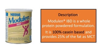 Description:
Modulen® IBD is a whole
protein powdered formulation.
It is 100% casein based and
provides 25% of the fat as MCT
 