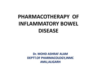 PHARMACOTHERAPY OF
INFLAMMATORY BOWEL
DISEASE
Dr. MOHD ASHRAF ALAM
DEPTT.OF PHARMACOLOGY,JNMC
AMU,ALIGARH
 