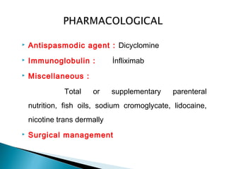  Antispasmodic agent : Dicyclomine
 Immunoglobulin : İnfliximab
 Miscellaneous :
Total or supplementary parenteral
nutrition, fish oils, sodium cromoglycate, lidocaine,
nicotine trans dermally
 Surgical management
 