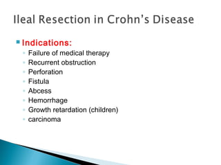  Indications:
◦ Failure of medical therapy
◦ Recurrent obstruction
◦ Perforation
◦ Fistula
◦ Abcess
◦ Hemorrhage
◦ Growth retardation (children)
◦ carcinoma
 
