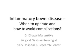 Inflammatory bowel disease –
When to operate and
how to avoid complications?
Dr Dhaval Mangukiya
Surgical Gastroenterologist
SIDS Hospital & Research Center
 