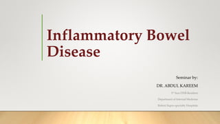 Inflammatory Bowel
Disease
Seminar by:
DR. ABDUL KAREEM
Ist Year DNB Resident
Department of Internal Medicine
Rohini Super-specialty Hospitals
 