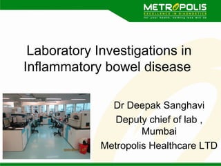 Laboratory Investigations in
Inflammatory bowel disease
Dr Deepak Sanghavi
Deputy chief of lab ,
Mumbai
Metropolis Healthcare LTD
 