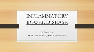 INFLAMMATORY
BOWEL DISEASE
Dr. Adnan Butt
MCPS family medicine, MRCGP [international]
 