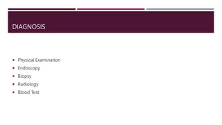 DIAGNOSIS
 Physical Examination
 Endoscopy
 Biopsy
 Radiology
 Blood Test
 