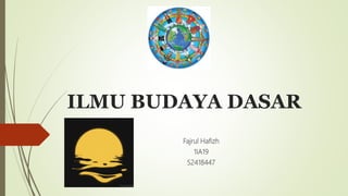 ILMU BUDAYA DASAR
Fajrul Hafizh
1IA19
52418447
 