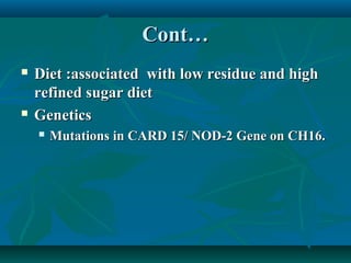 Cont…




Diet :associated with low residue and high
refined sugar diet
Genetics


Mutations in CARD 15/ NOD-2 Gene on CH16.

 